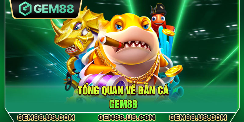 Tổng quan về bắn cá Gem88
