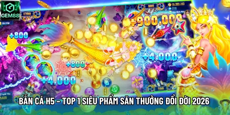 Bắn Cá H5 – Top 1 Siêu Phẩm Săn Thưởng Đổi Đời 2026