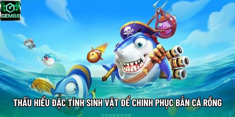 Thấu hiểu đặc tính sinh vật để chinh phục bắn cá Rồng