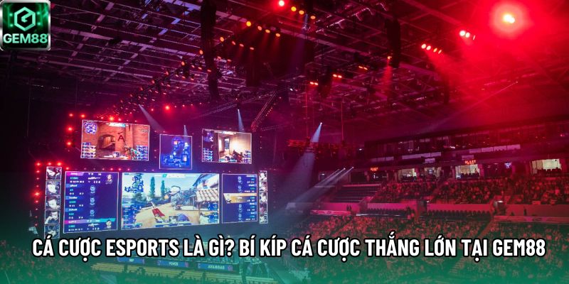 Cá Cược Esports Là Gì? Bí Kíp Cá Cược Thắng Lớn Tại Gem88