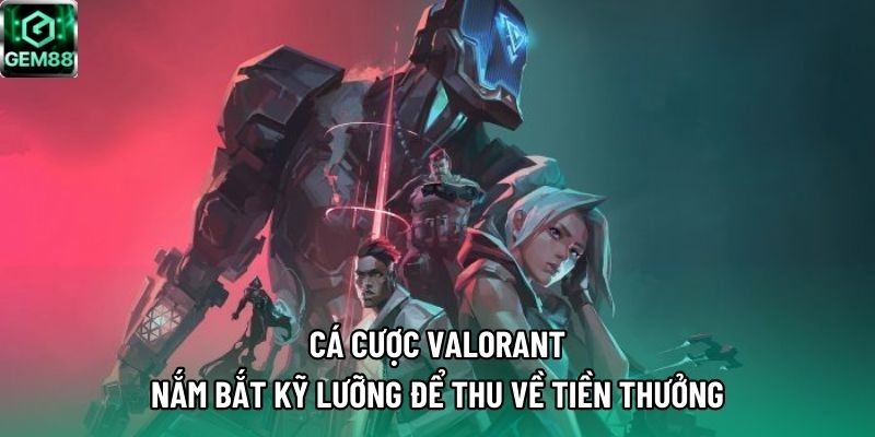 Cá Cược Valorant | Nắm Bắt Kỹ Lưỡng Để Thu Về Tiền Thưởng