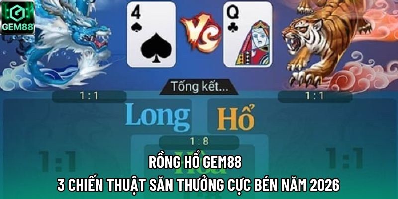 Rồng Hổ GEM88 – 3 Chiến Thuật Săn Thưởng Cực Bén Năm 2026